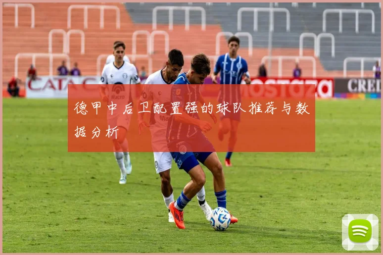 德甲中后卫配置强的球队推荐与数据分析
