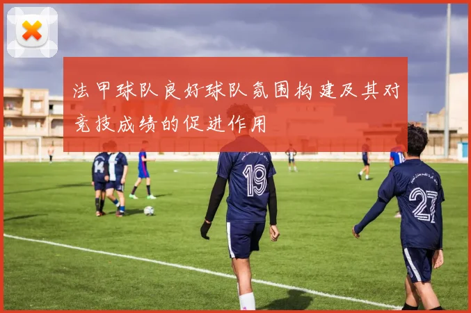 法甲球队良好球队氛围构建及其对竞技成绩的促进作用