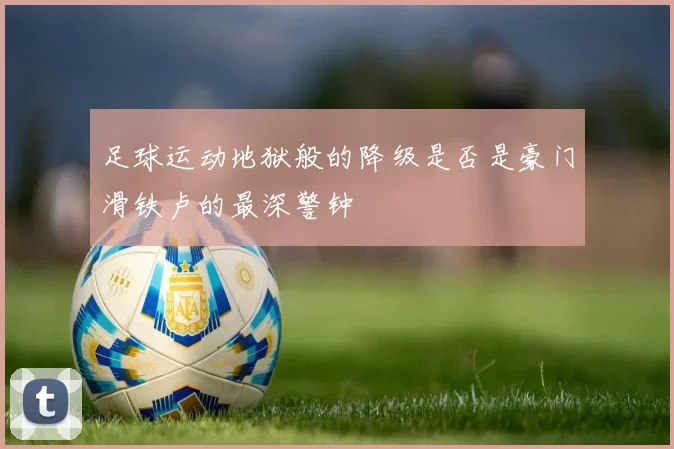 足球运动地狱般的降级是否是豪门滑铁卢的最深警钟