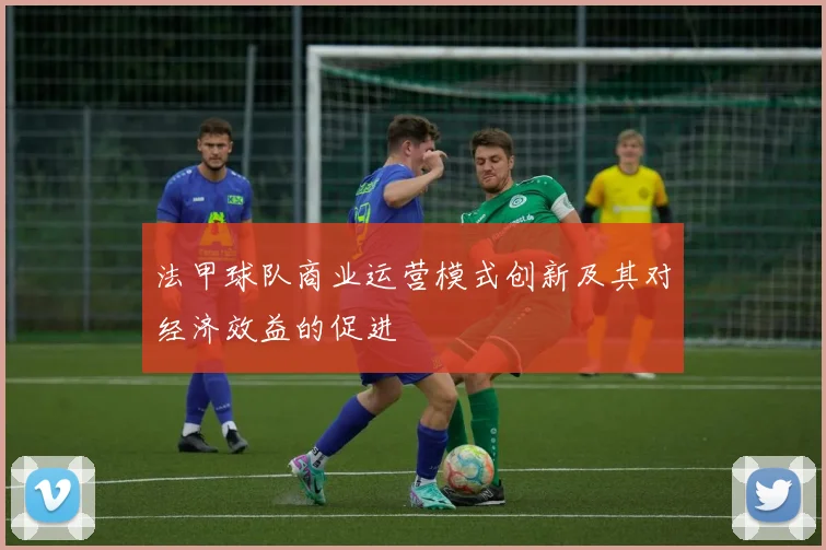 法甲球队商业运营模式创新及其对经济效益的促进