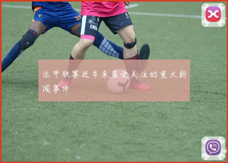 法甲联赛近年来最受关注的重大新闻事件