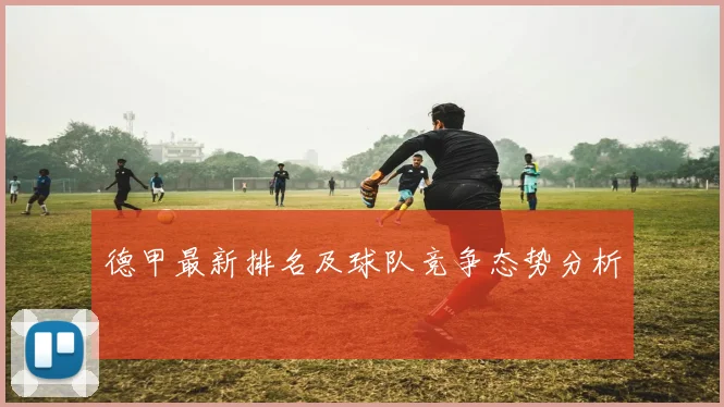 德甲最新排名及球队竞争态势分析