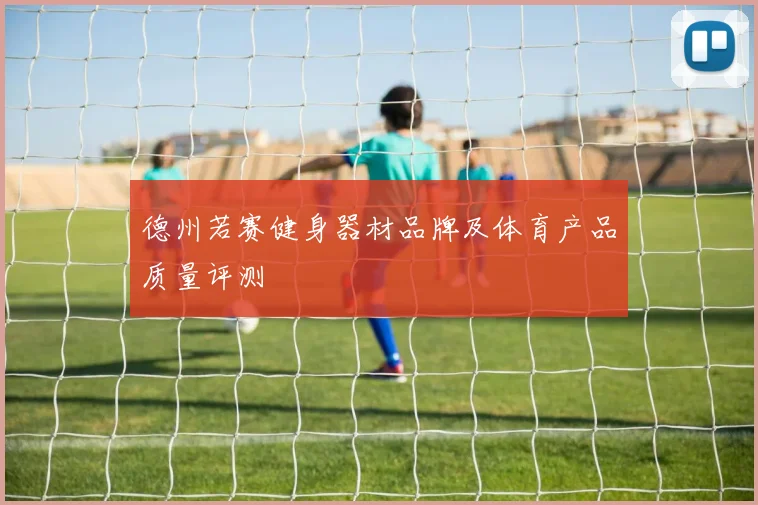 德州若赛健身器材品牌及体育产品质量评测
